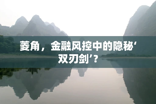 菱角，金融风控中的隐秘‘双刃剑’？