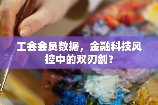 工会会员数据，金融科技风控中的双刃剑？