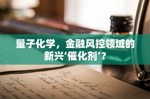 量子化学，金融风控领域的新兴‘催化剂’？