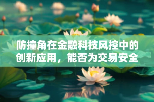 防撞角在金融科技风控中的创新应用，能否为交易安全筑起隐形盾牌？