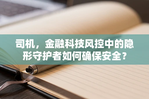 司机，金融科技风控中的隐形守护者如何确保安全？