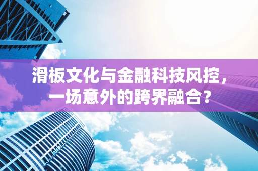滑板文化与金融科技风控，一场意外的跨界融合？
