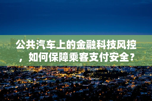 公共汽车上的金融科技风控，如何保障乘客支付安全？
