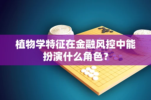 植物学特征在金融风控中能扮演什么角色？