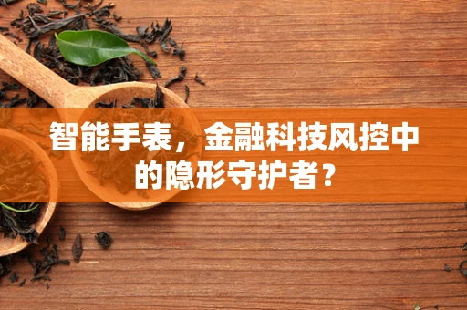 智能手表，金融科技风控中的隐形守护者？