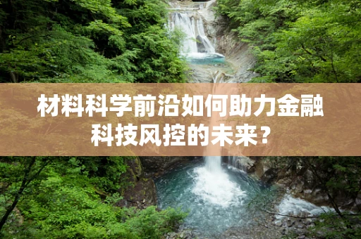 材料科学前沿如何助力金融科技风控的未来？