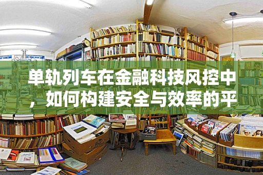 单轨列车在金融科技风控中，如何构建安全与效率的平衡？