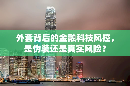 外套背后的金融科技风控，是伪装还是真实风险？