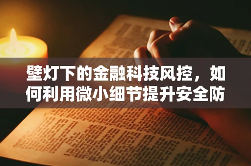 壁灯下的金融科技风控，如何利用微小细节提升安全防线？