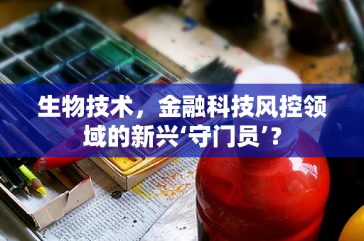 生物技术，金融科技风控领域的新兴‘守门员’？
