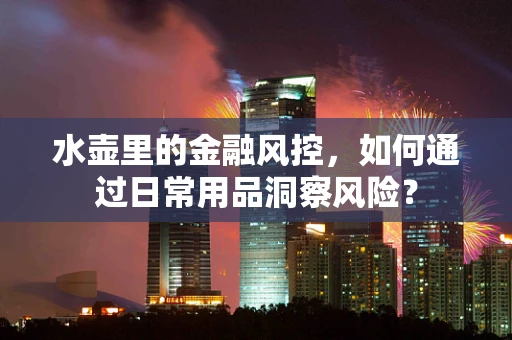 水壶里的金融风控，如何通过日常用品洞察风险？