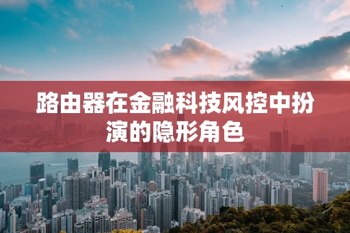 路由器在金融科技风控中扮演的隐形角色
