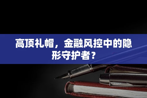 高顶礼帽，金融风控中的隐形守护者？