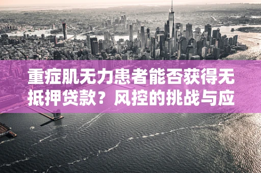 重症肌无力患者能否获得无抵押贷款？风控的挑战与应对策略
