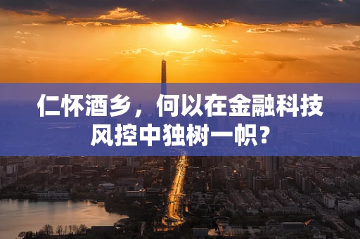 仁怀酒乡，何以在金融科技风控中独树一帜？