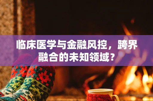 临床医学与金融风控，跨界融合的未知领域？