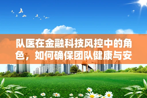 队医在金融科技风控中的角色，如何确保团队健康与安全？