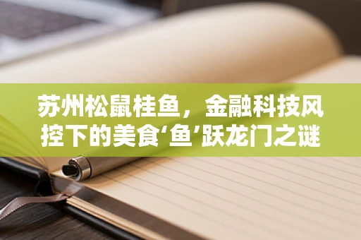 苏州松鼠桂鱼，金融科技风控下的美食‘鱼’跃龙门之谜？