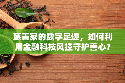 慈善家的数字足迹，如何利用金融科技风控守护善心？