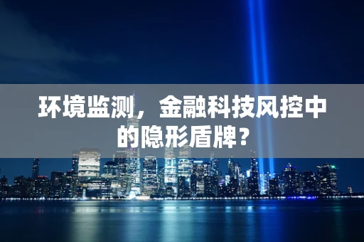 环境监测，金融科技风控中的隐形盾牌？