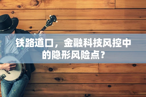 铁路道口，金融科技风控中的隐形风险点？