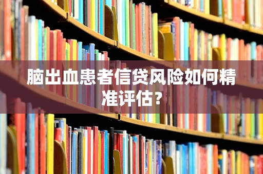 脑出血患者信贷风险如何精准评估？