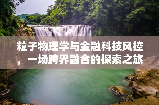 粒子物理学与金融科技风控，一场跨界融合的探索之旅？