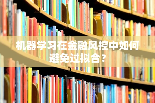机器学习在金融风控中如何避免过拟合？