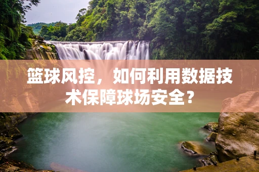 篮球风控，如何利用数据技术保障球场安全？