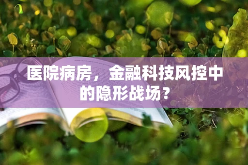 医院病房，金融科技风控中的隐形战场？