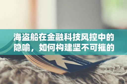 海盗船在金融科技风控中的隐喻，如何构建坚不可摧的安全港？