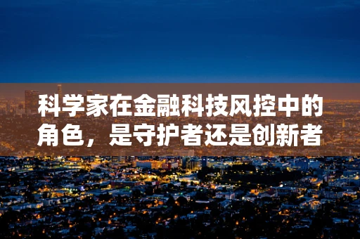 科学家在金融科技风控中的角色，是守护者还是创新者？