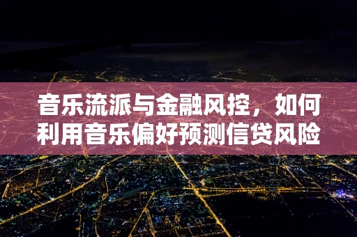 音乐流派与金融风控，如何利用音乐偏好预测信贷风险？