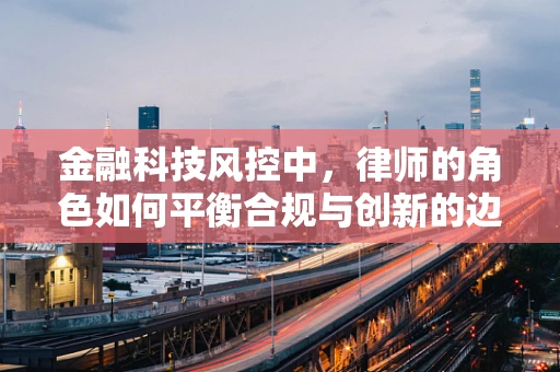 金融科技风控中，律师的角色如何平衡合规与创新的边界？