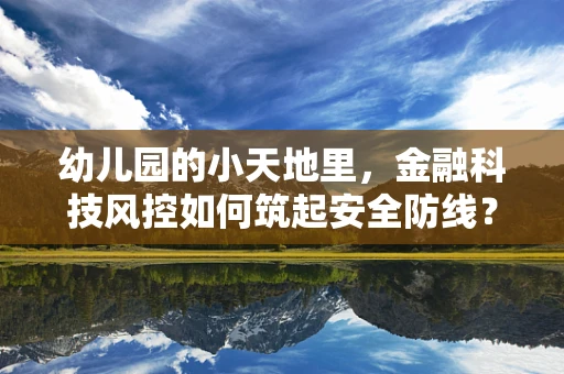 幼儿园的小天地里，金融科技风控如何筑起安全防线？