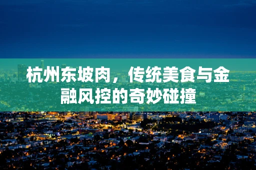 杭州东坡肉，传统美食与金融风控的奇妙碰撞