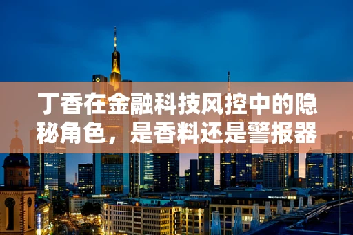 丁香在金融科技风控中的隐秘角色，是香料还是警报器？