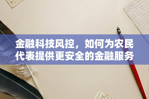 金融科技风控，如何为农民代表提供更安全的金融服务？