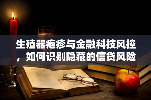 生殖器疱疹与金融科技风控，如何识别隐藏的信贷风险？