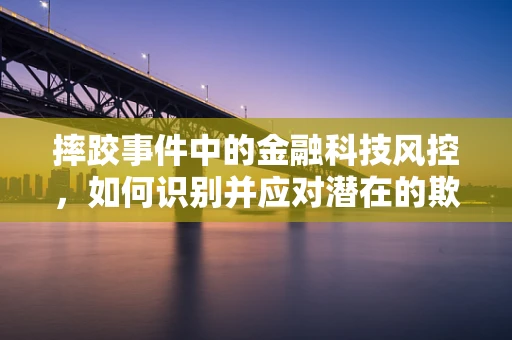 摔跤事件中的金融科技风控，如何识别并应对潜在的欺诈风险？