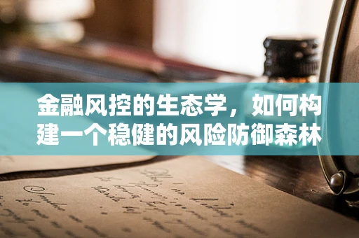 金融风控的生态学，如何构建一个稳健的风险防御森林？