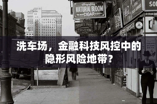 洗车场，金融科技风控中的隐形风险地带？
