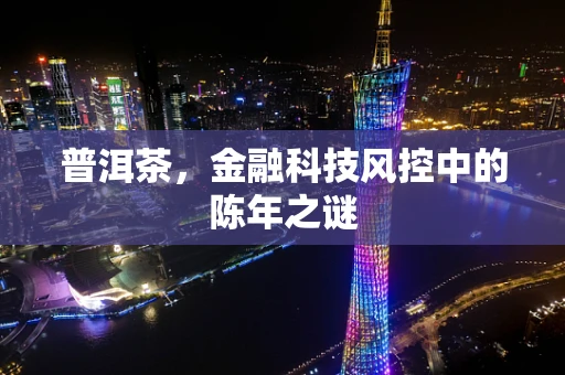 普洱茶，金融科技风控中的陈年之谜