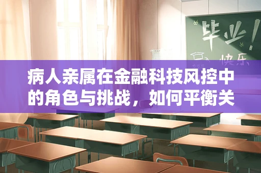 病人亲属在金融科技风控中的角色与挑战，如何平衡关爱与安全？