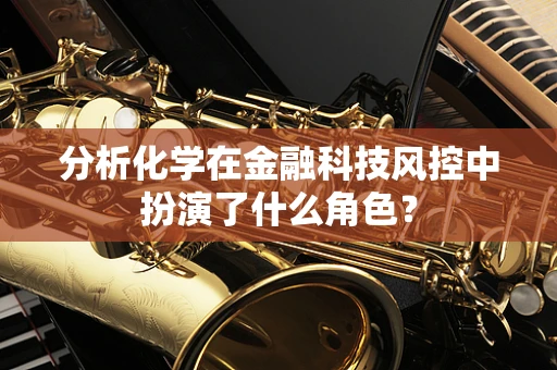 分析化学在金融科技风控中扮演了什么角色？