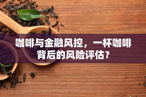 咖啡与金融风控，一杯咖啡背后的风险评估？