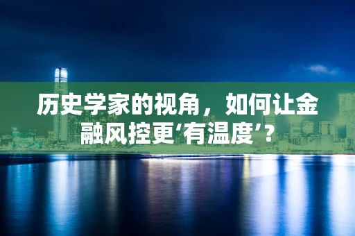 历史学家的视角，如何让金融风控更‘有温度’？