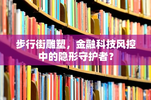 步行街雕塑，金融科技风控中的隐形守护者？