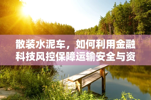 散装水泥车，如何利用金融科技风控保障运输安全与资金链稳健？