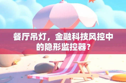 餐厅吊灯，金融科技风控中的隐形监控器？